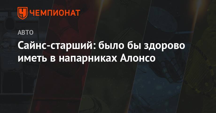 Фернандо Алонсо - Карлос Сайнс - Сайнс-старший: было бы здорово иметь в напарниках Алонсо - championat.com