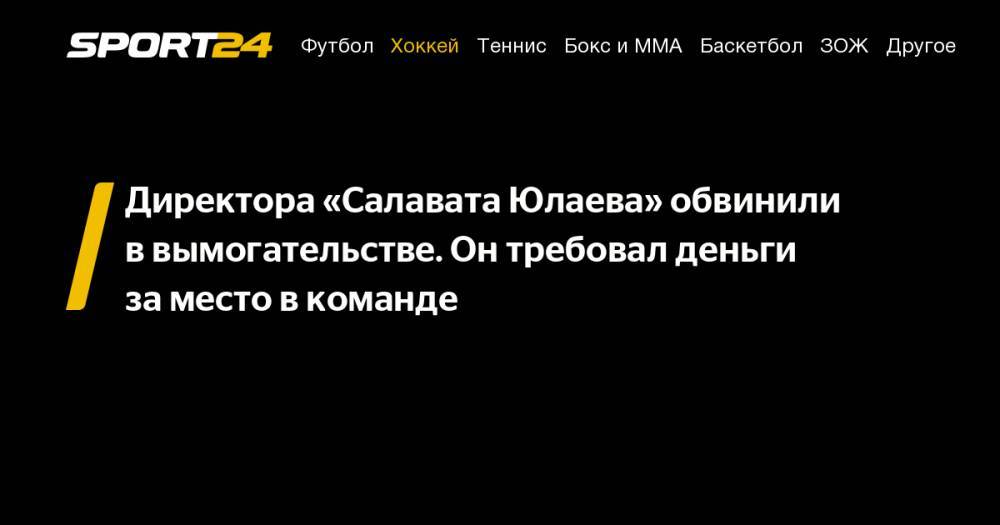 Директора «Салавата Юлаева» обвинили в&nbsp;вымогательстве. Он&nbsp;требовал деньги за&nbsp;место в&nbsp;команде - sport24.ru - Эстония
