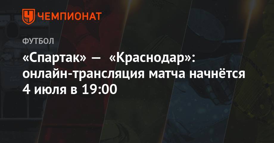 «Спартак» — «Краснодар»: онлайн-трансляция матча начнётся 4 июля в 19:00 - championat.com - Австрия - Краснодар