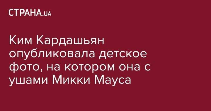 Ким Кардашьян - Микки Маус - Ким Кардашьян опубликовала детское фото, на котором она с ушами Микки Мауса - strana.ua