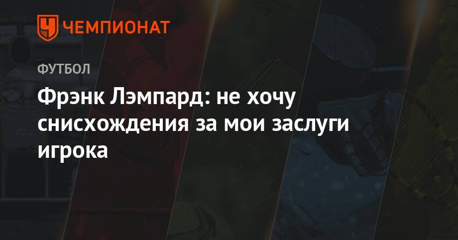 Фрэнк Лэмпард - Фрэнк Лэмпард: не хочу снисхождения за мои заслуги игрока - championat.com