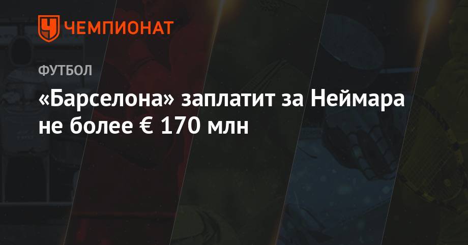 Усман Дембеле - «Барселона» заплатит за Неймара не более € 170 млн - championat.com - Франция - Испания