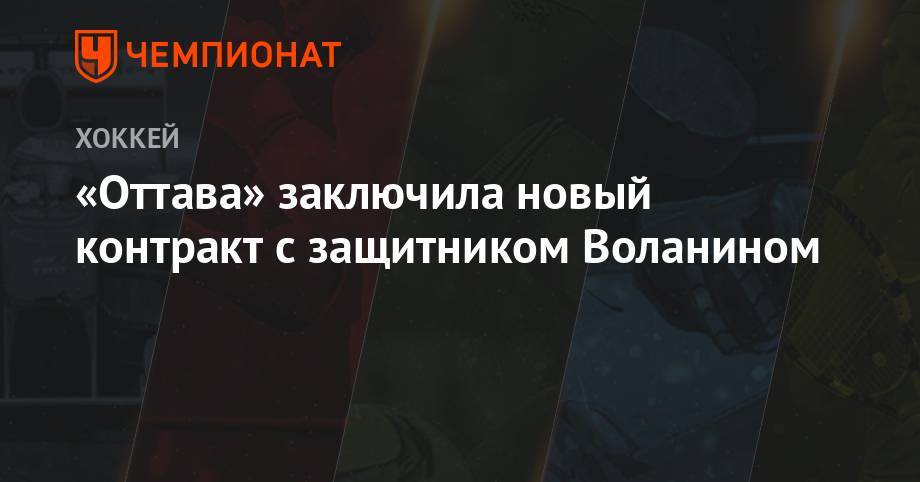 Никита Зайцев - «Оттава» заключила новый контракт с защитником Воланином - championat.com - Россия - Оттава