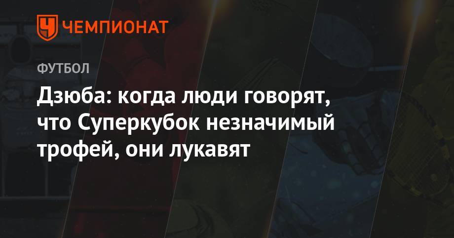 Артем Дзюба - Дзюба: когда люди говорят, что Суперкубок — незначимый трофей, они лукавят - championat.com - Москва - Россия