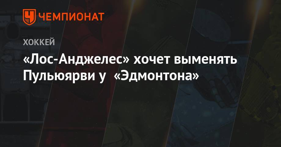 «Лос-Анджелес» хочет выменять Пульюярви у «Эдмонтона» - championat.com - Лос-Анджелес