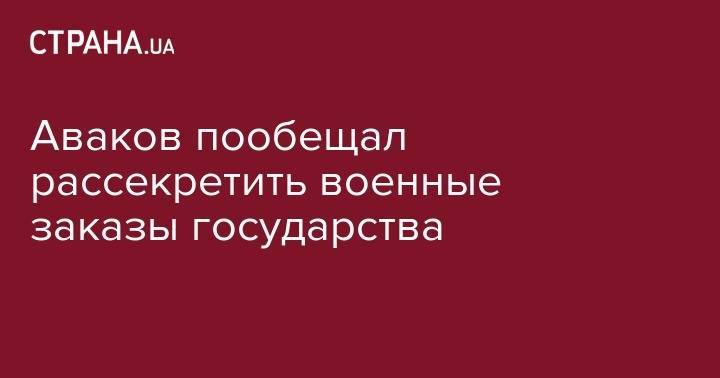 Арсен Аваков - Аваков пообещал рассекретить военные заказы государства - strana.ua - Украина