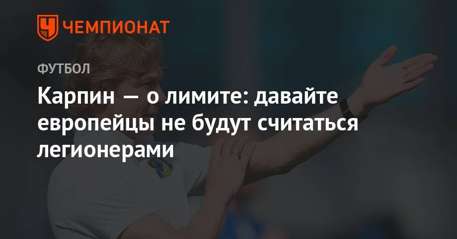 Валерий Карпин - Карпин — о лимите: давайте европейцы не будут считаться легионерами - championat.com