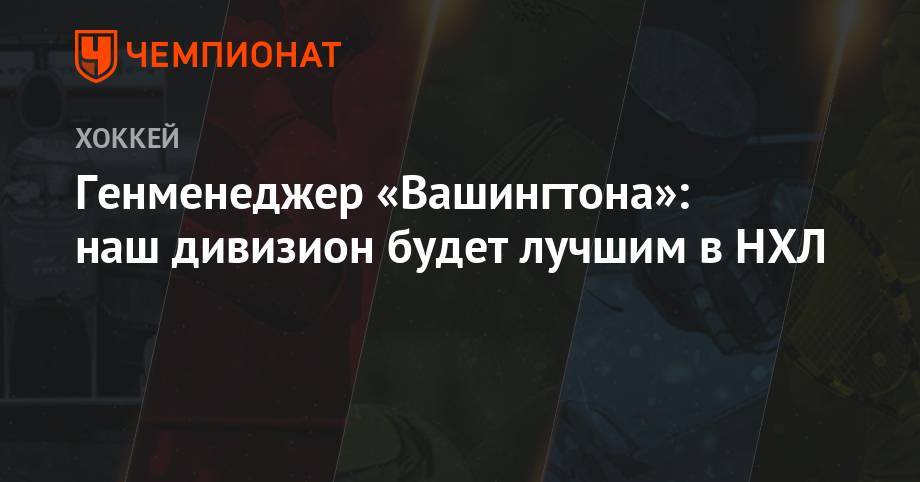 Брайан Маклеллан - Генменеджер «Вашингтона»: наш дивизион будет лучшим в НХЛ - championat.com - США - Вашингтон - Нью-Йорк - шт. Колорадо - шт.Флорида - шт.Нью-Джерси - Нью-Йорк