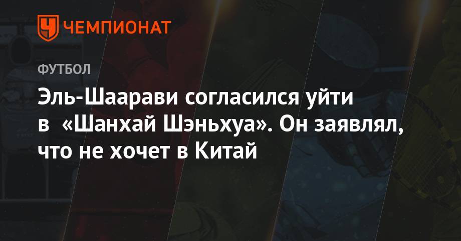 Эль-Шаарави согласился уйти в «Шанхай Шэньхуа». Он заявлял, что не хочет в Китай - championat.com - Китай - Шанхай