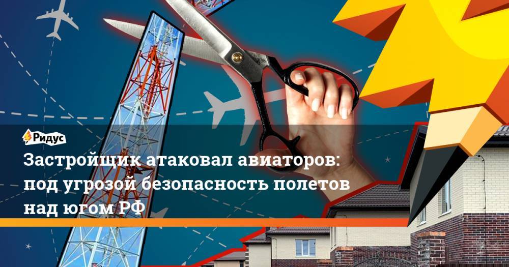 Застройщик атаковал авиаторов: по угрозой безопасность полетов над югом РФ. Ридус - ridus.ru - Россия - Ростов-На-Дону - Ростовская обл.