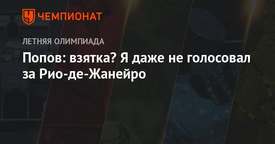 Александр Попов - Попов: на выборах столицы ОИ-2016 я не голосовал за Рио-де-Жанейро - championat.com - Рио-Де-Жанейро