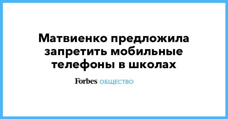 Ольга Васильева - Анна Попова - Матвиенко предложила запретить мобильные телефоны в школах - forbes.ru - Россия