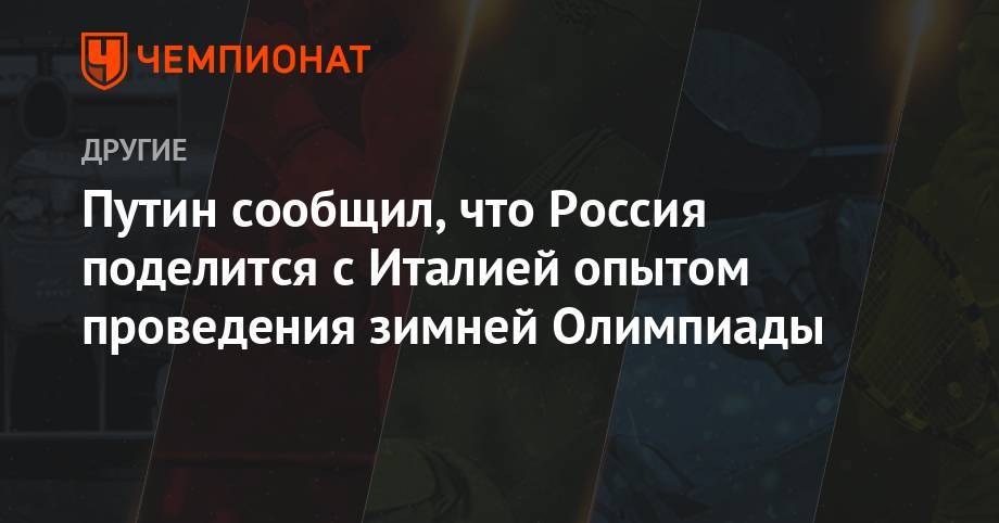Владимир Путин - Джузеппе Конт - Путин сообщил, что Россия поделится с Италией опытом проведения зимней Олимпиады - championat.com - Россия - Сочи - Италия