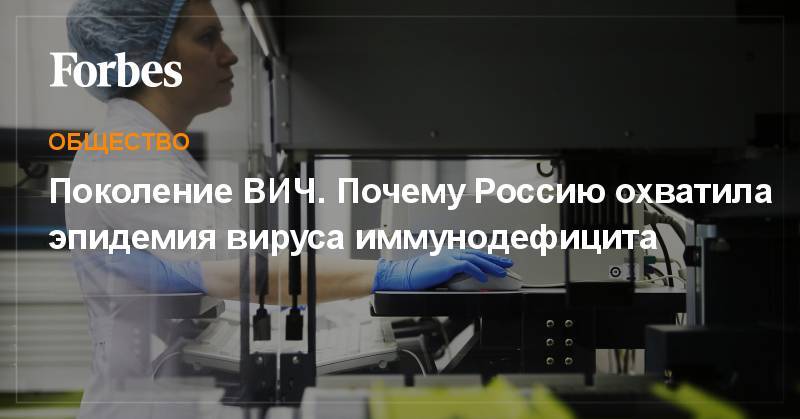 Поколение ВИЧ. Почему Россию охватила эпидемия вируса иммунодефицита - forbes.ru - Россия - Украина - Молдавия - Белоруссия - Босния и Герцеговина