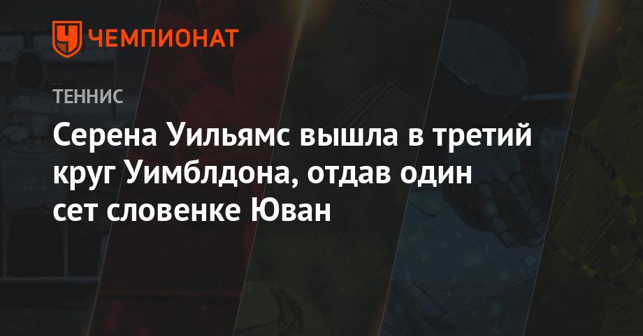 Серена Уильямс - Серена Уильямс вышла в третий круг Уимблдона, отдав один сет словенке Юван - championat.com - США