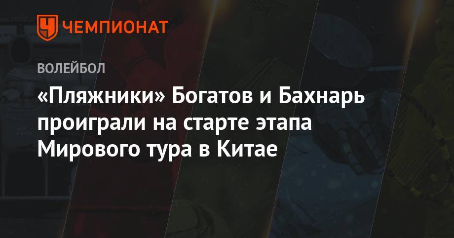 Вячеслав Красильников - Олег Стояновский - Константин Семенов - Илья Лешуков - «Пляжники» Богатов и Бахнарь проиграли на старте этапа Мирового тура в Китае - championat.com - Россия - Китай - Австралия - Чехия