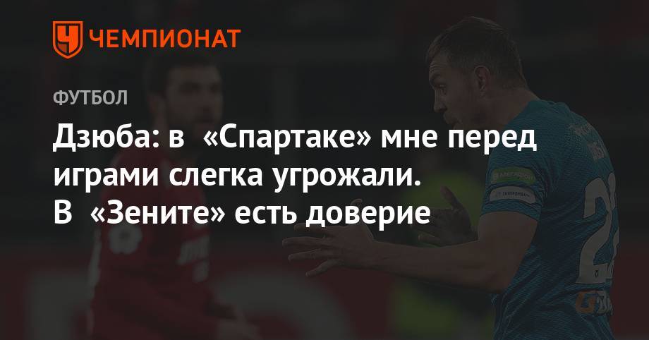 Артем Дзюба - Дзюба: в «Спартаке» мне перед играми слегка угрожали. В «Зените» есть доверие - championat.com - Москва - Россия