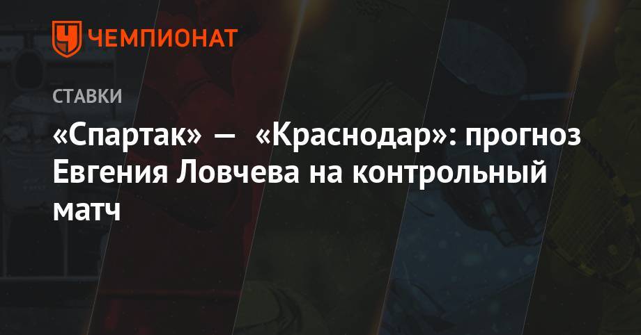 Евгений Ловчев - «Спартак» — «Краснодар»: прогноз Евгения Ловчева на контрольный матч - championat.com - Москва - Краснодар - Голландия