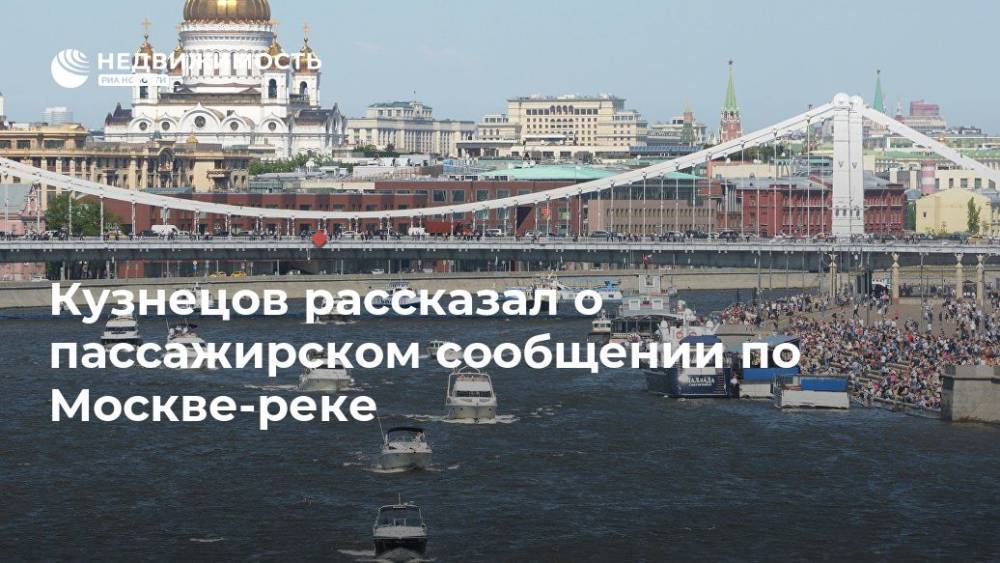 Кузнецов рассказал о пассажирском сообщении по Москве-реке - realty.ria.ru - Москва - Россия - Москва - Москва