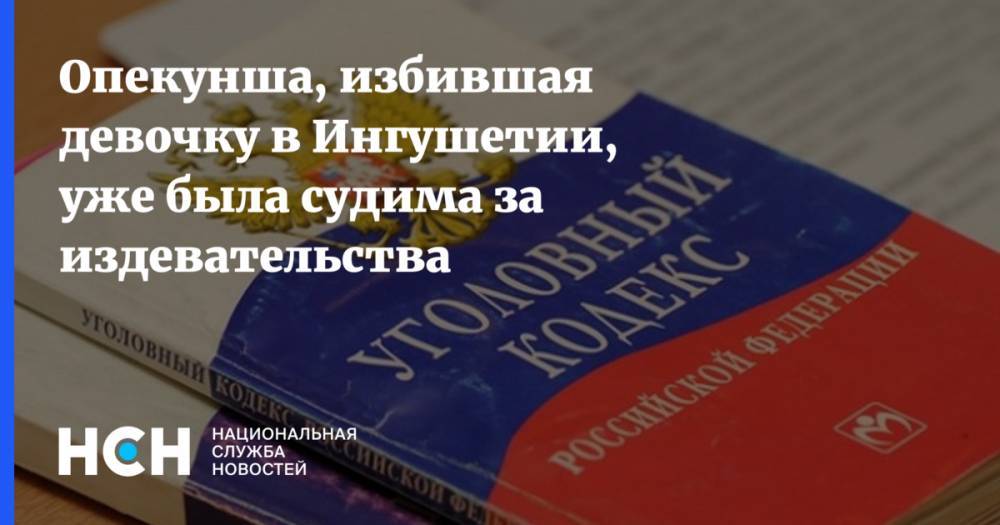 Опекунша, избившая девочку в Ингушетии, уже была судима за издевательства - nsn.fm - Москва - респ. Ингушетия - Сунжа