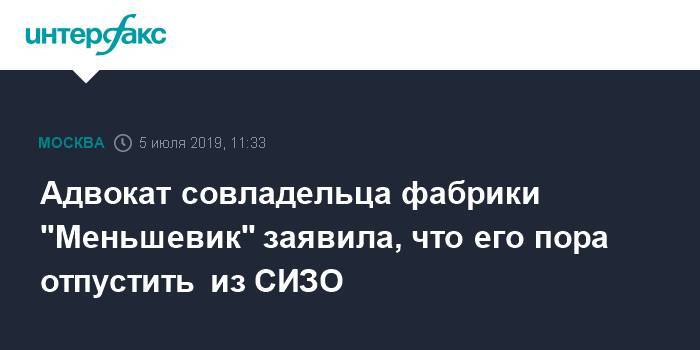 Иван Мельников - Адвокат совладельца фабрики "Меньшевик" заявила, что его пора отпустить из СИЗО - interfax.ru - Москва - Россия
