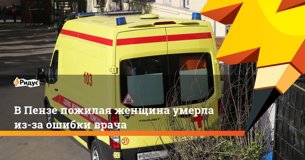 В Пензе пожилая женщина умерла из-за ошибки врача. Ридус - ridus.ru - Мурманская обл. - Пенза