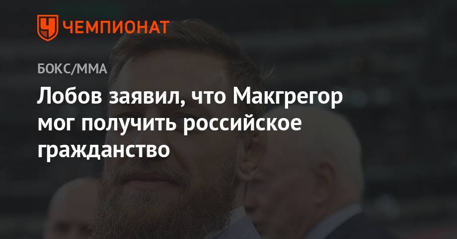 Артем Лобов - Лобов заявил, что Макгрегор мог получить российское гражданство - championat.com - Россия