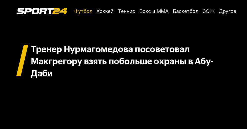Дастин Порье - Конор Макгрегор - Хавьер Мендес - Тренер Нурмагомедова посоветовал Макгрегору взять побольше охраны в&nbsp;Абу-Даби - sport24.ru - Эмираты - Абу-Даби - Ирландия