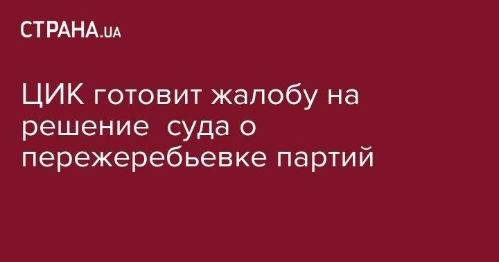Михаил Саакашвили - ЦИК готовит жалобу на решение суда о пережеребьевке партий - strana.ua - Украина