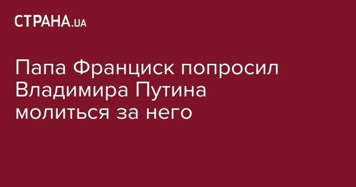 Владимир Путин - Франциск - Папа Франциск попросил Владимира Путина молиться за него - strana.ua - Россия - Сирия - Украина - Венесуэла - Рим - Ватикан - Ватикан
