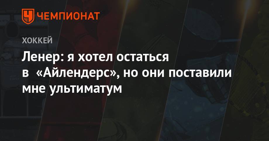 Робин Ленер - Ленер: я хотел остаться в «Айлендерс», но они поставили мне ультиматум - championat.com - Нью-Йорк