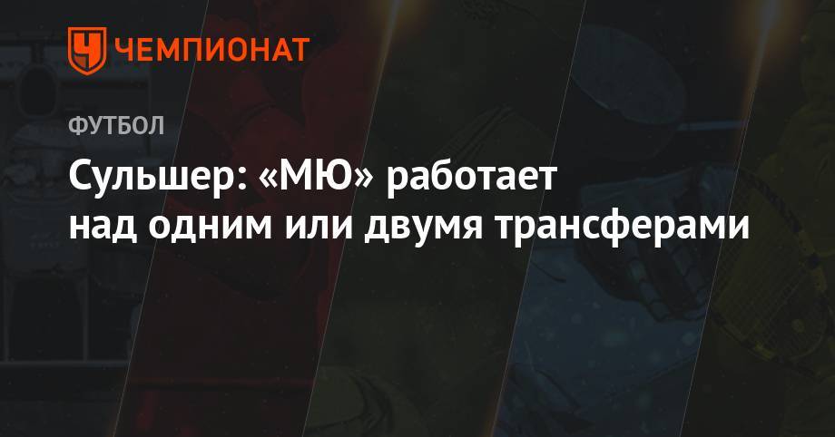 Ульяна-Гуннар Сульшера - Сульшер: «МЮ» работает над одним или двумя трансферами - championat.com