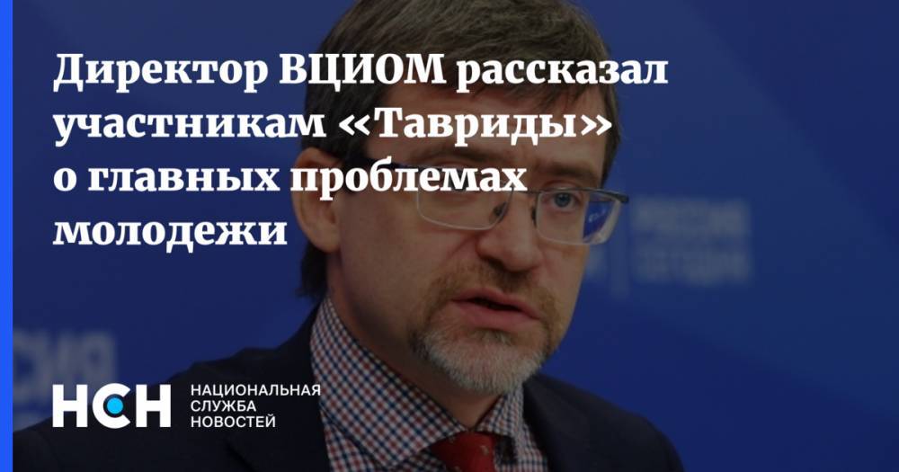 Валерий Федоров - Игорь Матвиенко - Директор ВЦИОМ рассказал участникам «Тавриды» о главных проблемах молодежи - nsn.fm