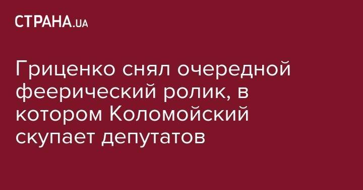 Владимир Зеленский - Владимир Путин - Игорь Коломойский - Гриценко снял очередной феерический ролик, в котором Коломойский скупает депутатов - strana.ua - Россия - Винницкая обл.