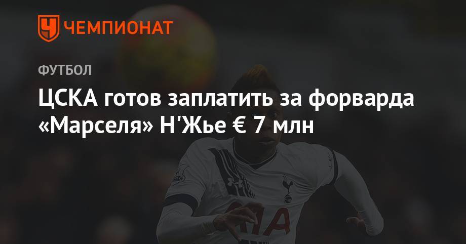 ЦСКА готов заплатить за форварда «Марселя» Н'Жье € 7 млн - championat.com - Франция - Камерун