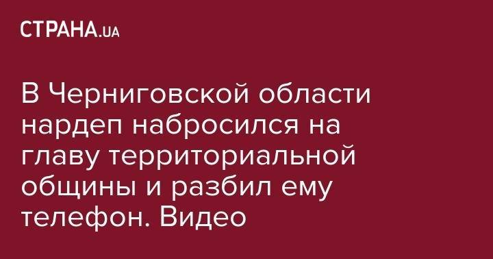 Максим Микитась - В Черниговской области нардеп набросился на главу территориальной общины и рабил ему телефон. Видео - strana.ua - Украина - Черниговская обл. - Харьков