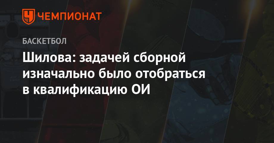 Шилова: задачей сборной изначально было отобраться в квалификацию ОИ - championat.com - Россия - Токио - Швеция - Испания