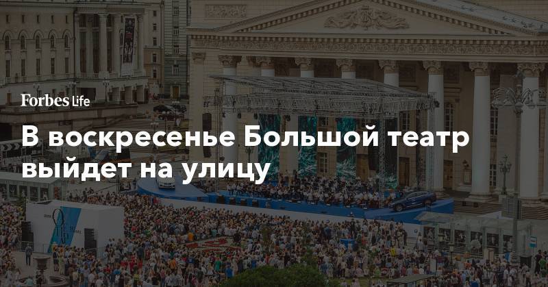 Владимир Урин - В воскресенье Большой театр выйдет на улицу - forbes.ru - Москва - Лондон - Берлин