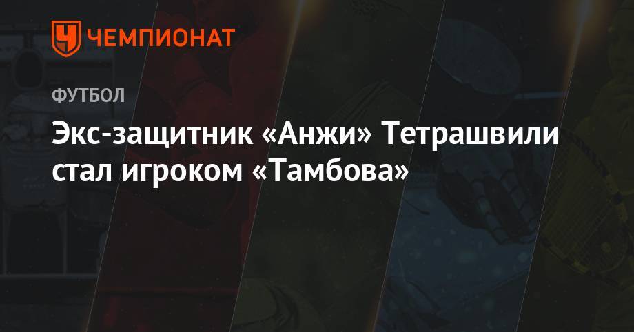 Экс-защитник «Анжи» Тетрашвили стал игроком «Тамбова» - championat.com - Санкт-Петербург - Гомель - Тамбов - Саранск