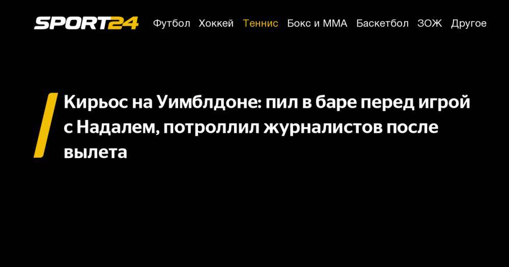 Рафаэль Надаль - Ник Кирьос - Кирьос на&nbsp;Уимблдоне: пил в&nbsp;баре перед игрой с&nbsp;Надалем, потроллил журналистов после вылета - sport24.ru - Австралия