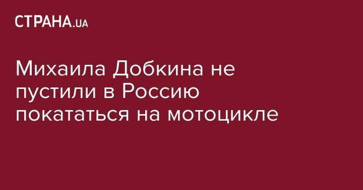 Михаил Добкин - Юрий Бойко - Михаила Добкина не пустили в Россию покататься на мотоцикле - strana.ua - Россия - Белгородская обл.