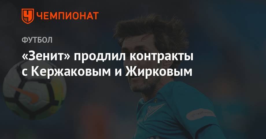 Юрий Жирков - Михаил Кержаков - «Зенит» продлил контракты с Кержаковым и Жирковым - championat.com - Россия