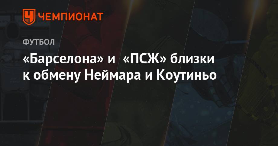 Филипп Коутиньо - «Барселона» и «ПСЖ» близки к обмену Неймара и Коутиньо - championat.com
