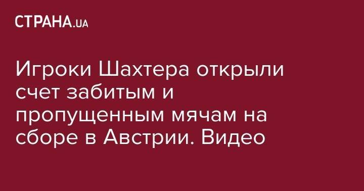 Игроки Шахтера открыли счет забитым и пропущенным мячам на сборе в Австрии. Видео - strana.ua - Украина - Германия - Donetsk