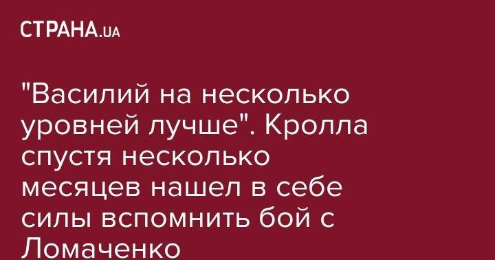 Василий Ломаченко - "Василий на несколько уровней лучше". Кролла спустя несколько месяцев нашел в себе силы вспомнить бой с Ломаченко - strana.ua - Англия