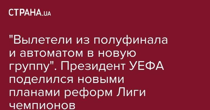 Александр Чеферин - "Вылетели из полуфинала и автоматом в новую группу". Президент УЕФА поделился новыми планами реформ Лиги чемпионов - strana.ua - Монако