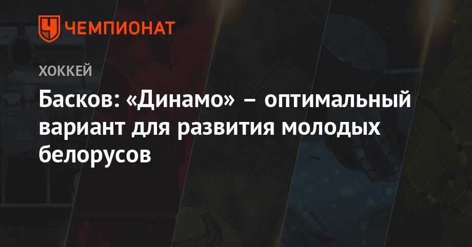 Дмитрий Басков - Басков: Динамо» – оптимальный вариант для развития молодых белорусов - championat.com - Белоруссия - Минск