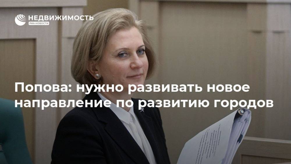 Анна Попова - Попова: нужно развивать новое направление по развитию городов - realty.ria.ru - Москва - Россия