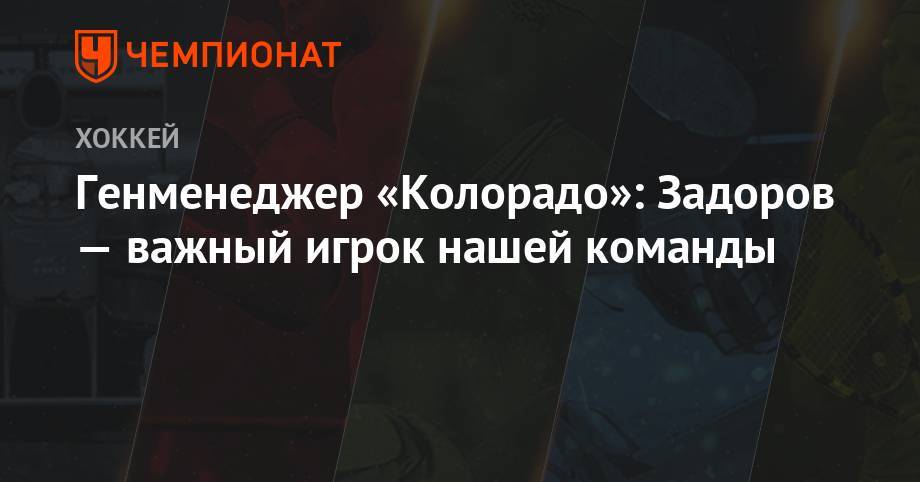 Никита Задоров - Генменеджер «Колорадо»: Задоров — важный игрок нашей команды - championat.com - Россия - шт. Колорадо