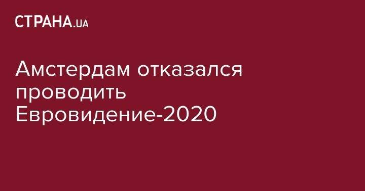 Амстердам отказался проводить Евровидение-2020 - strana.ua - Голландия - Амстердам